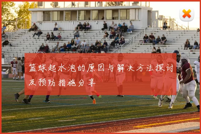篮球起水泡的原因与解决方法探讨及预防措施分享