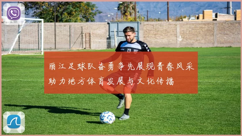 丽江足球队奋勇争先展现青春风采助力地方体育发展与文化传播