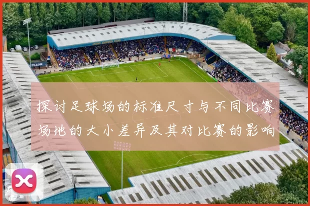 探讨足球场的标准尺寸与不同比赛场地的大小差异及其对比赛的影响